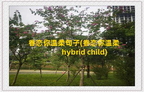 眷恋你温柔句子(眷恋你温柔hybrid child)